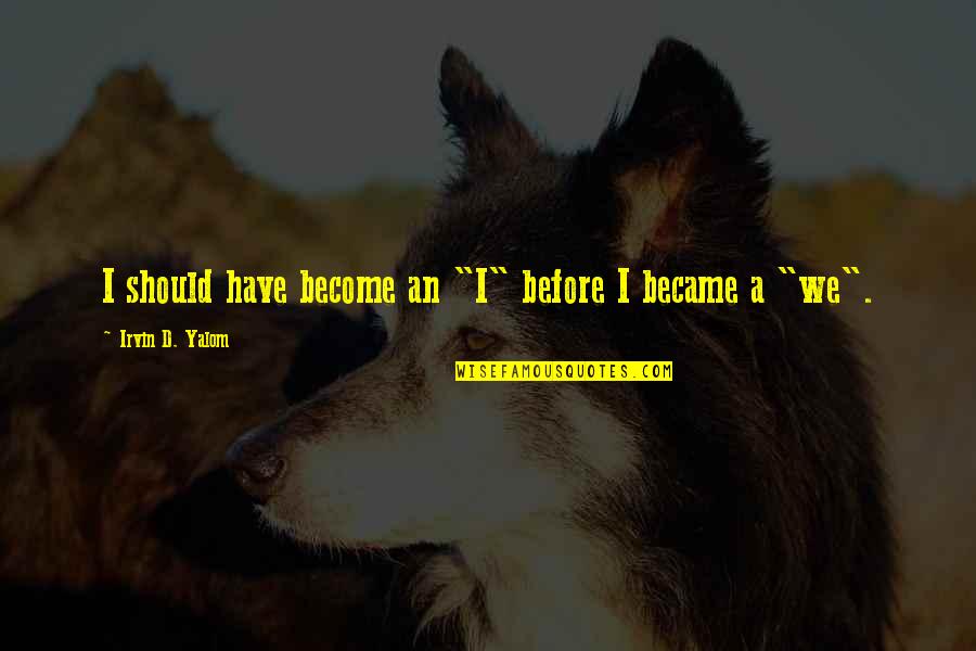 Toota Taara Quotes By Irvin D. Yalom: I should have become an "I" before I Toota Taara Quotes By Irvin D. Yalom: I should have become an "I" before I
