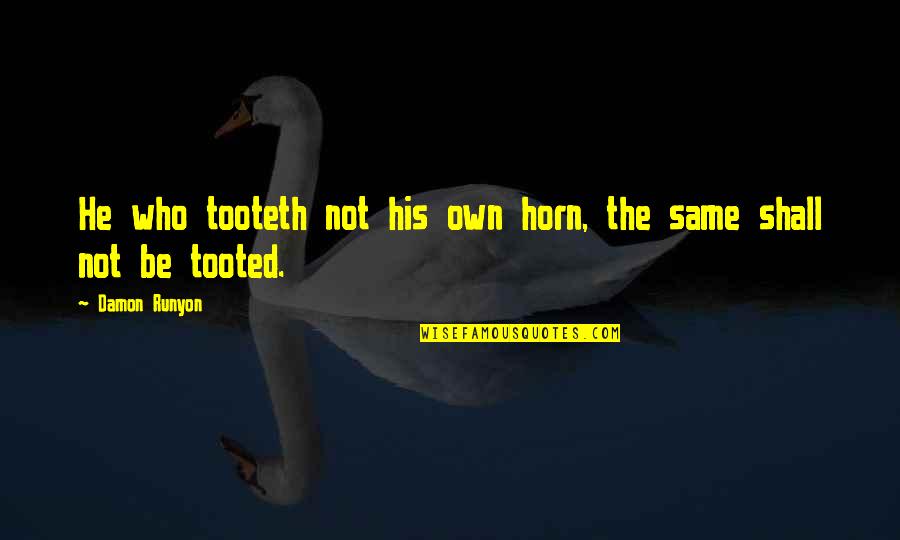 Tooted Up Quotes By Damon Runyon: He who tooteth not his own horn, the
