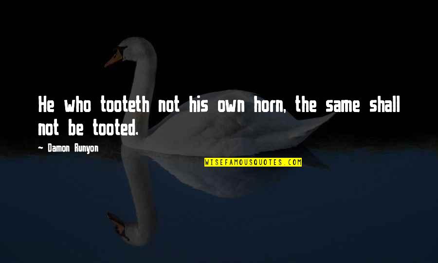 Tooteth Quotes By Damon Runyon: He who tooteth not his own horn, the