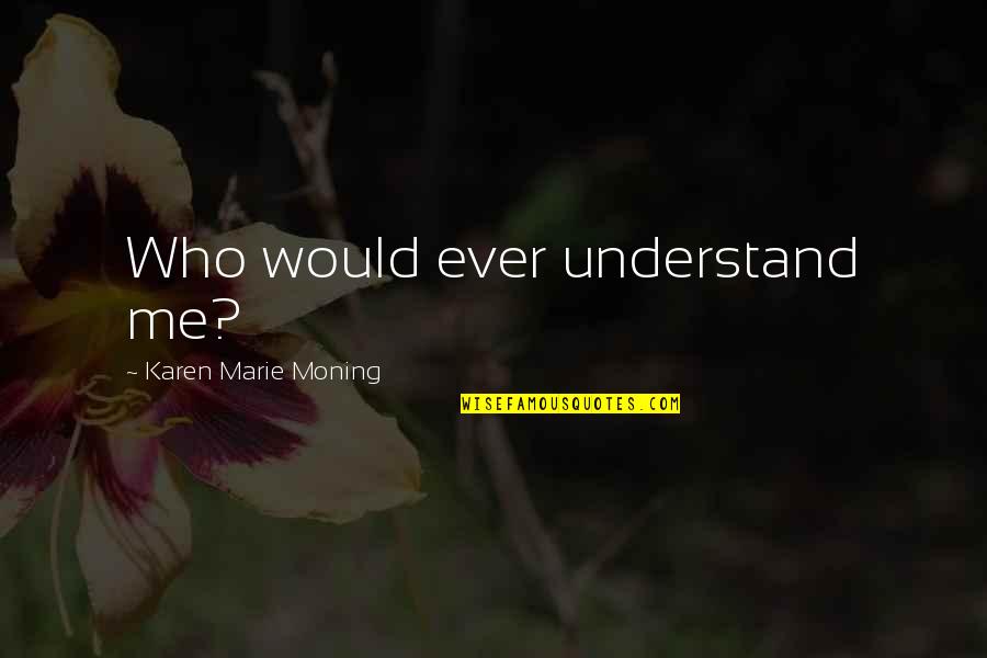 Tooth Cavity Quotes By Karen Marie Moning: Who would ever understand me? Tooth Cavity Quotes By Karen Marie Moning: Who would ever understand me?