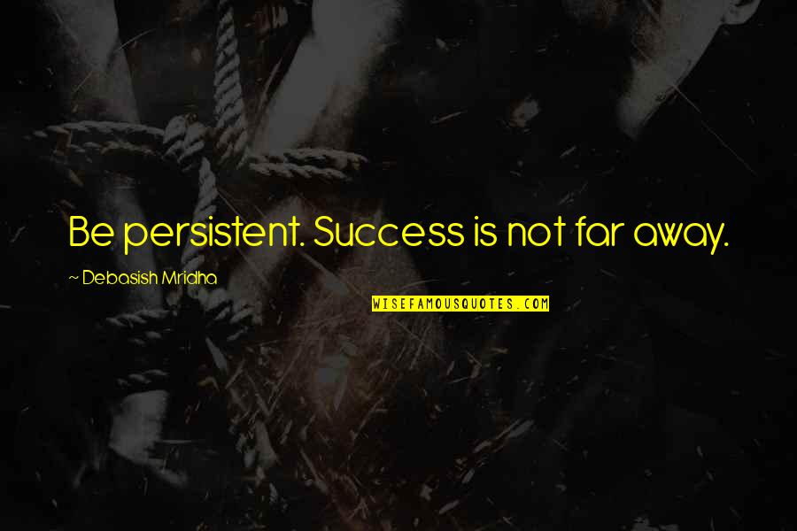 Toothache Medicine Quotes By Debasish Mridha: Be persistent. Success is not far away.