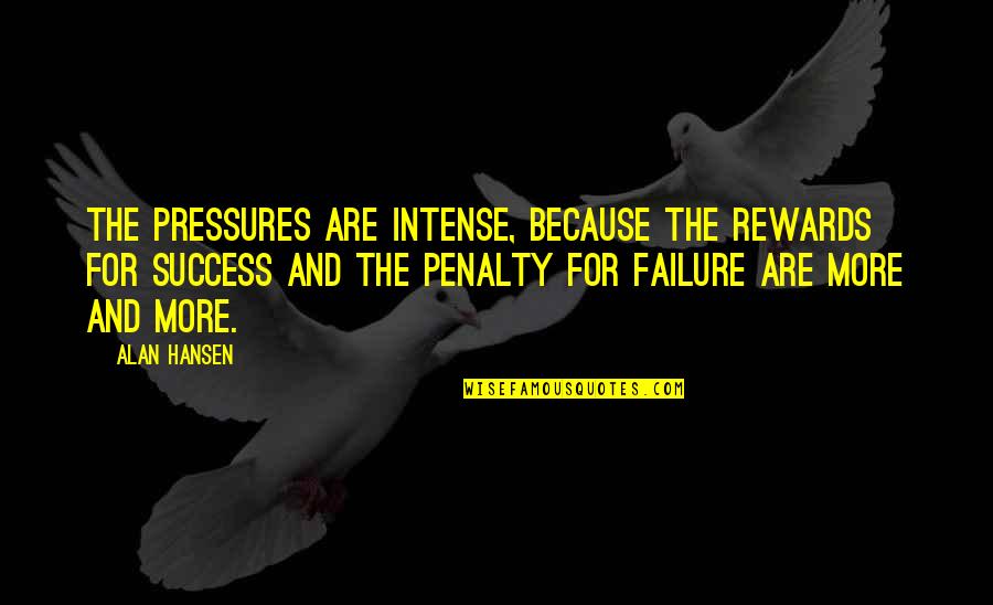 Toothache Relief Quotes By Alan Hansen: The pressures are intense, because the rewards for