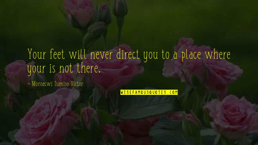 Toothaches Cause Quotes By Moroaswi Tumiso Victor: Your feet will never direct you to a Toothaches Cause Quotes By Moroaswi Tumiso Victor: Your feet will never direct you to a