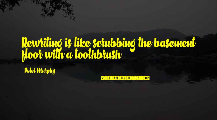 Toothbrushes Quotes By Peter Murphy: Rewriting is like scrubbing the basement floor with
