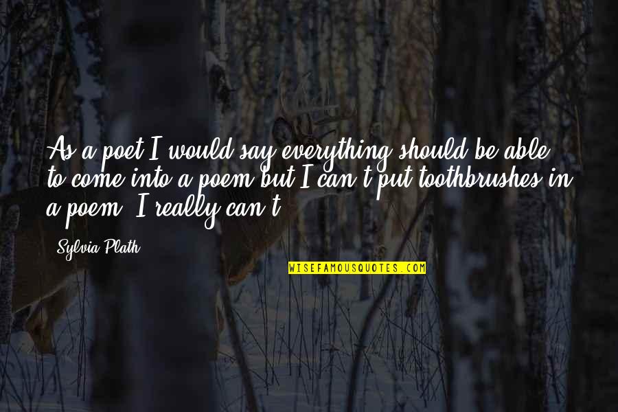 Toothbrushes Quotes By Sylvia Plath: As a poet I would say everything should