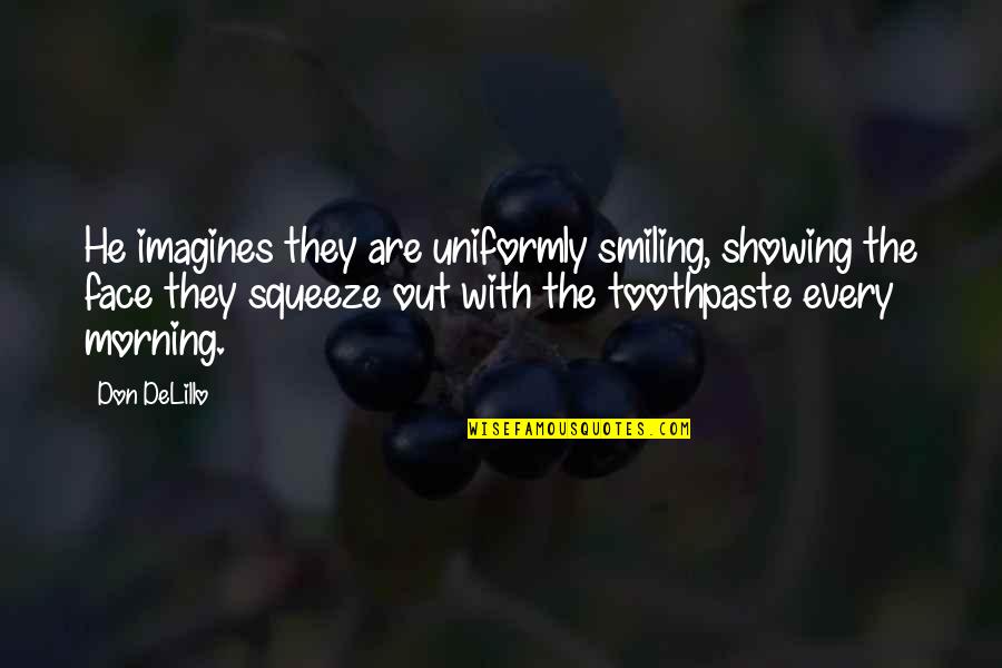 Toothpaste Quotes By Don DeLillo: He imagines they are uniformly smiling, showing the