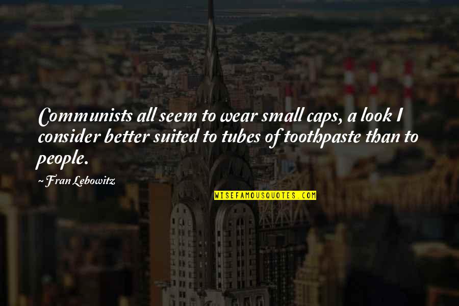 Toothpaste Quotes By Fran Lebowitz: Communists all seem to wear small caps, a