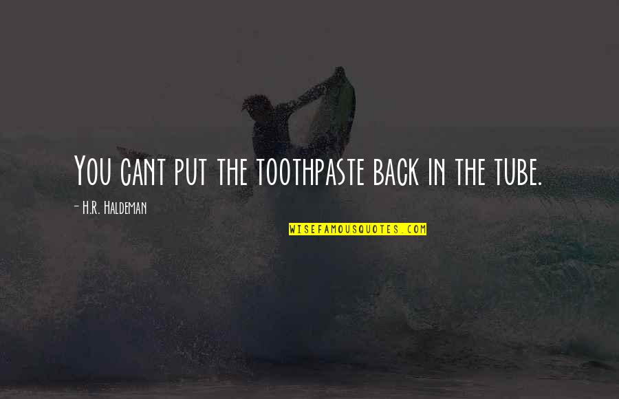 Toothpaste Quotes By H.R. Haldeman: You cant put the toothpaste back in the