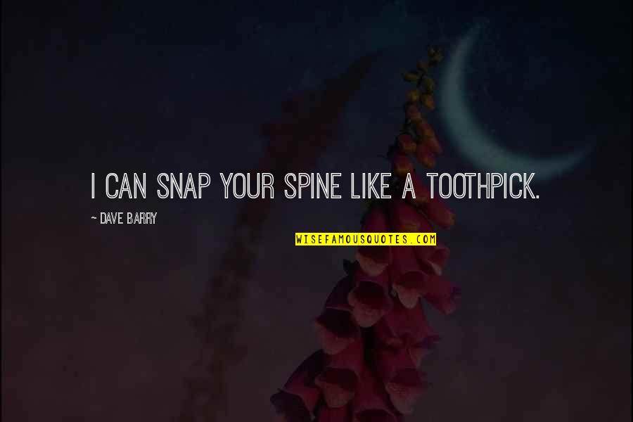 Toothpicks Quotes By Dave Barry: I can snap your spine like a toothpick.