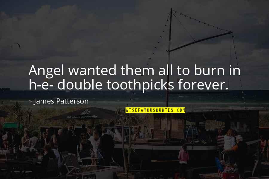 Toothpicks Quotes By James Patterson: Angel wanted them all to burn in h-e- Toothpicks Quotes By James Patterson: Angel wanted them all to burn in h-e-
