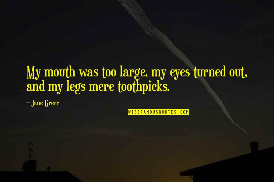 Toothpicks Quotes By Jane Greer: My mouth was too large, my eyes turned