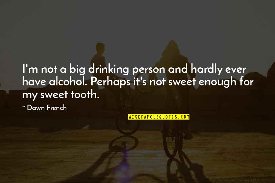 Tooth's Quotes By Dawn French: I'm not a big drinking person and hardly Tooth's Quotes By Dawn French: I'm not a big drinking person and hardly