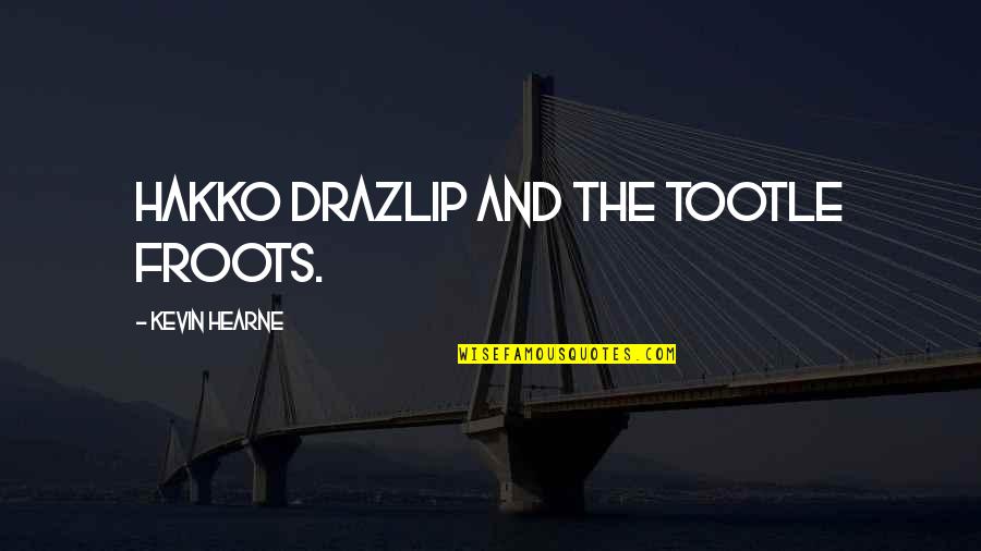 Tootle Quotes By Kevin Hearne: Hakko Drazlip and the Tootle Froots.