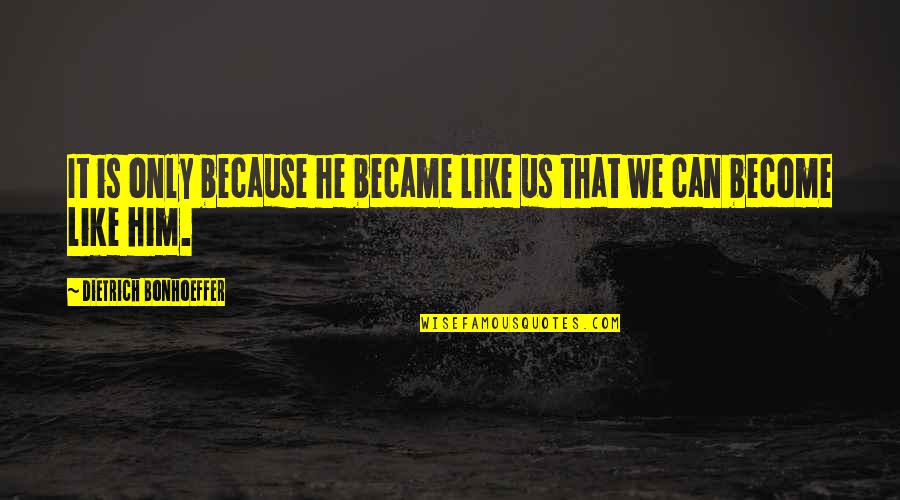 Tootle The Train Quotes By Dietrich Bonhoeffer: It is only because he became like us Tootle The Train Quotes By Dietrich Bonhoeffer: It is only because he became like us