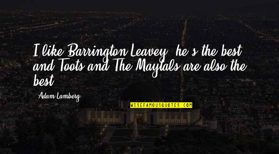 Toots Quotes By Adam Lamberg: I like Barrington Leavey; he's the best, and