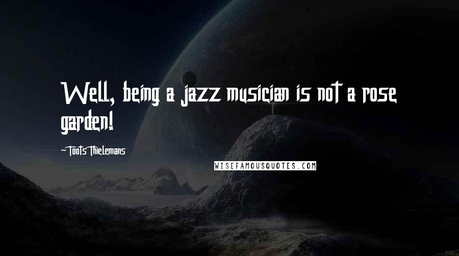 Toots Thielemans quotes: Well, being a jazz musician is not a rose garden!