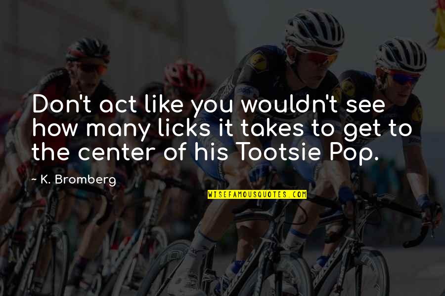 Tootsie Pop Quotes By K. Bromberg: Don't act like you wouldn't see how many Tootsie Pop Quotes By K. Bromberg: Don't act like you wouldn't see how many