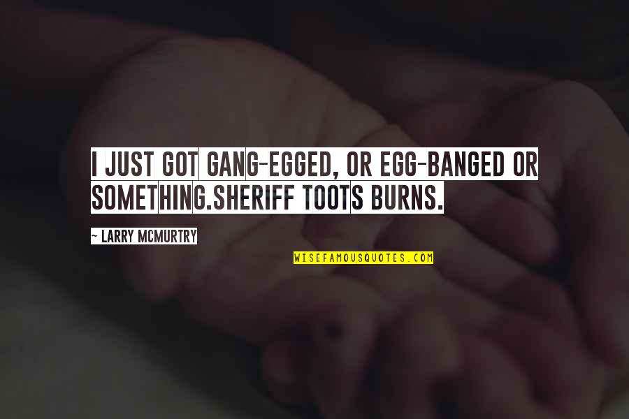 Toots's Quotes By Larry McMurtry: I just got gang-egged, or egg-banged or something.Sheriff