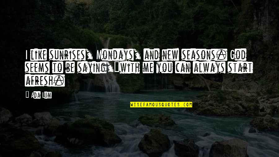 Tooverseeing Quotes By Ada Lum: I like sunrises, Mondays, and new seasons. God