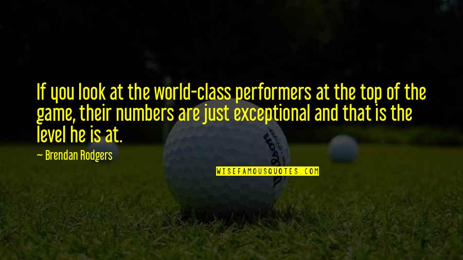 Top 1 In Class Quotes By Brendan Rodgers: If you look at the world-class performers at