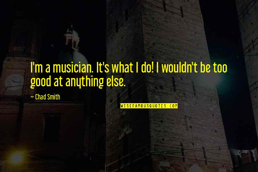 Top 10 Amazing Quotes By Chad Smith: I'm a musician. It's what I do! I