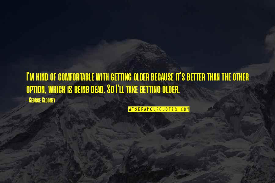 Top 10 Amazing Quotes By George Clooney: I'm kind of comfortable with getting older because