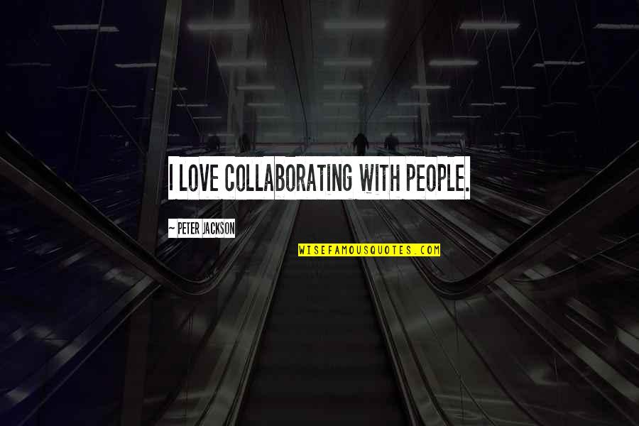 Top 10 Amazing Quotes By Peter Jackson: I love collaborating with people. Top 10 Amazing Quotes By Peter Jackson: I love collaborating with people.