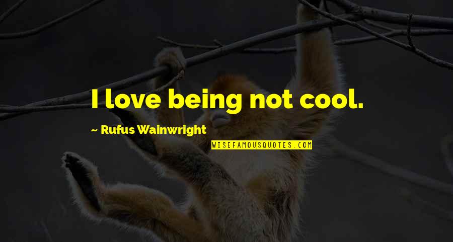 Top 10 Ben Franklin Quotes By Rufus Wainwright: I love being not cool. Top 10 Ben Franklin Quotes By Rufus Wainwright: I love being not cool.