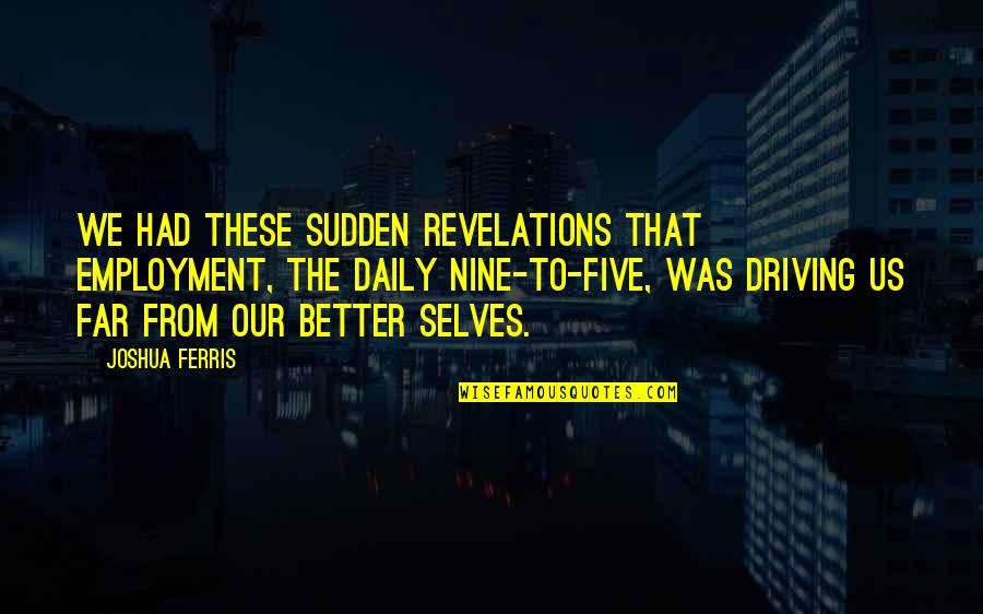 Top 10 Best Philosophy Quotes By Joshua Ferris: We had these sudden revelations that employment, the Top 10 Best Philosophy Quotes By Joshua Ferris: We had these sudden revelations that employment, the