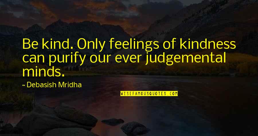 Top 10 Break Up Quotes By Debasish Mridha: Be kind. Only feelings of kindness can purify