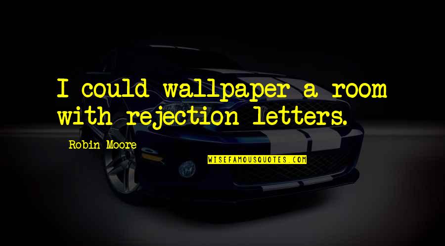 Top 10 Hoe Quotes By Robin Moore: I could wallpaper a room with rejection letters.