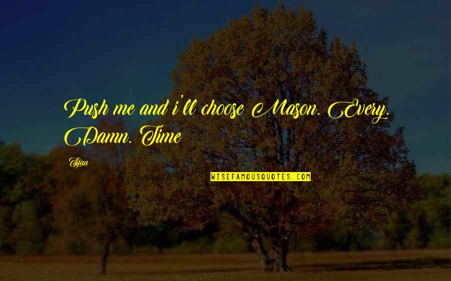 Top 10 Humble Quotes By Tijan: Push me and i'll choose Mason. Every. Damn.