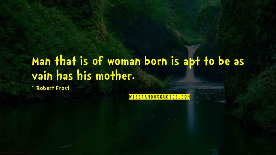 Top 10 Humorous Quotes By Robert Frost: Man that is of woman born is apt