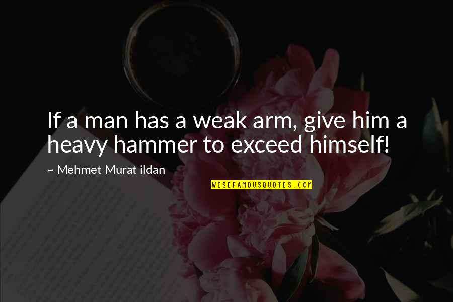 Top 10 Life Changing Quotes By Mehmet Murat Ildan: If a man has a weak arm, give