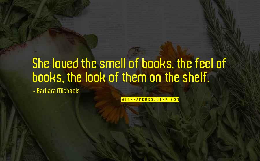 Top 10 Love Quotes By Barbara Michaels: She loved the smell of books, the feel