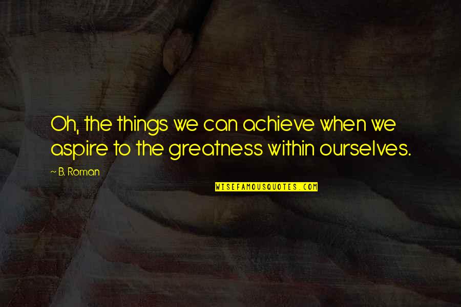 Top 10 Newfie Quotes By B. Roman: Oh, the things we can achieve when we