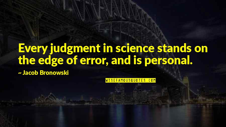 Top 10 Newfie Quotes By Jacob Bronowski: Every judgment in science stands on the edge Top 10 Newfie Quotes By Jacob Bronowski: Every judgment in science stands on the edge
