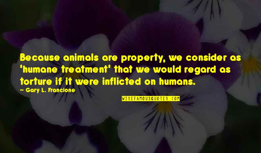 Top 10 Nra Quotes By Gary L. Francione: Because animals are property, we consider as 'humane