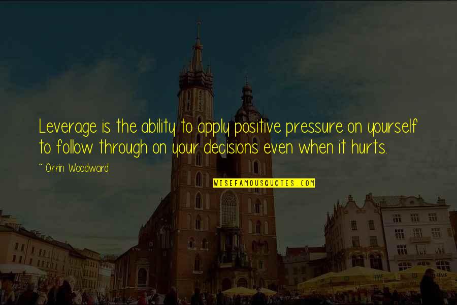 Top 10 Quotes By Orrin Woodward: Leverage is the ability to apply positive pressure