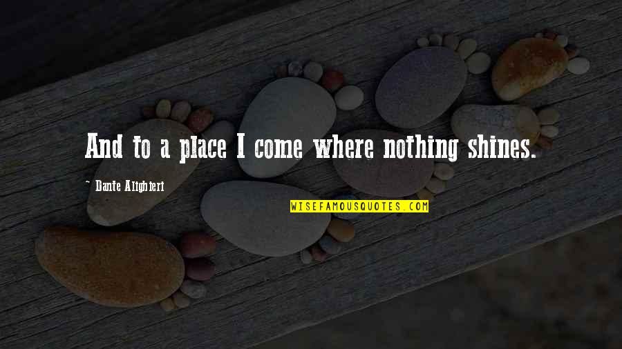Top 10 Wisest Quotes By Dante Alighieri: And to a place I come where nothing
