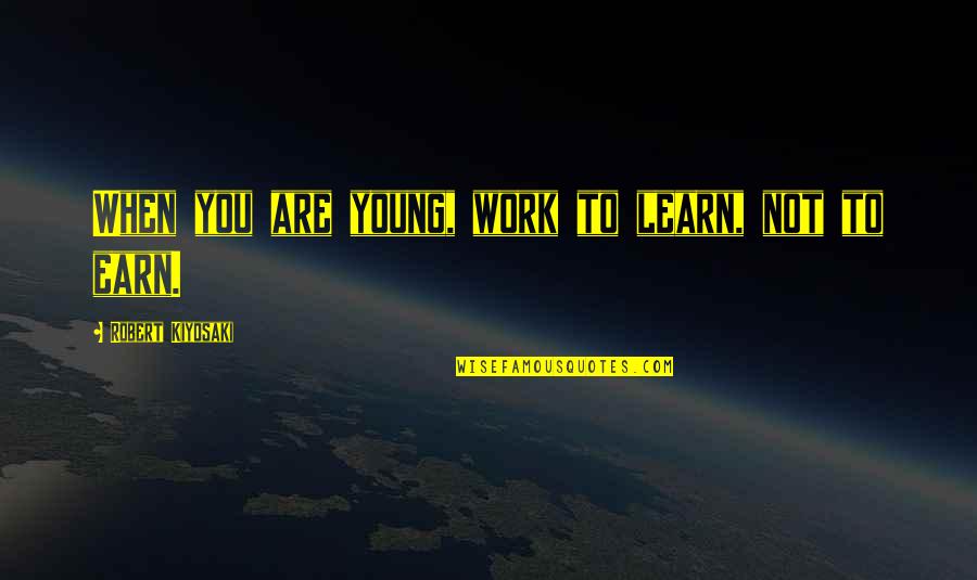 Top 10 World Wise Quotes By Robert Kiyosaki: When you are young, work to learn, not