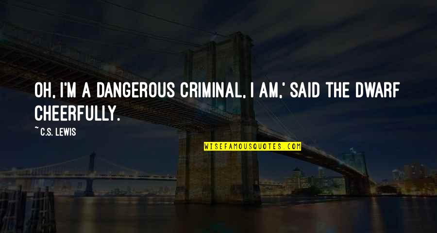 Top 100 Best Quotes By C.S. Lewis: Oh, I'm a dangerous criminal, I am,' said