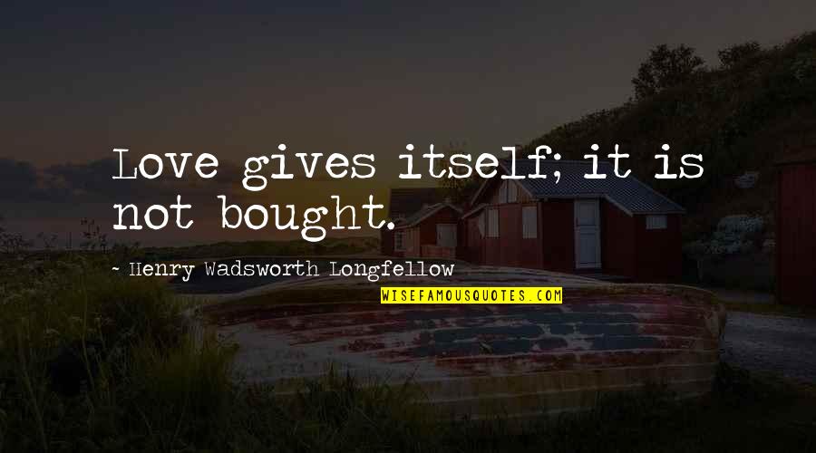 Top 100 Positive Quotes By Henry Wadsworth Longfellow: Love gives itself; it is not bought.