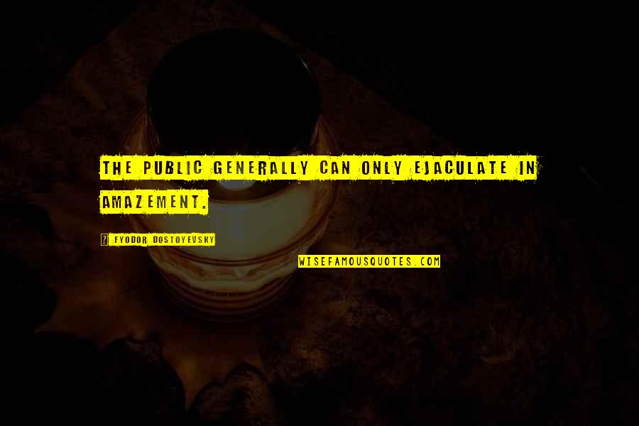 Top 100 Quotes By Fyodor Dostoyevsky: The public generally can only ejaculate in amazement. Top 100 Quotes By Fyodor Dostoyevsky: The public generally can only ejaculate in amazement.