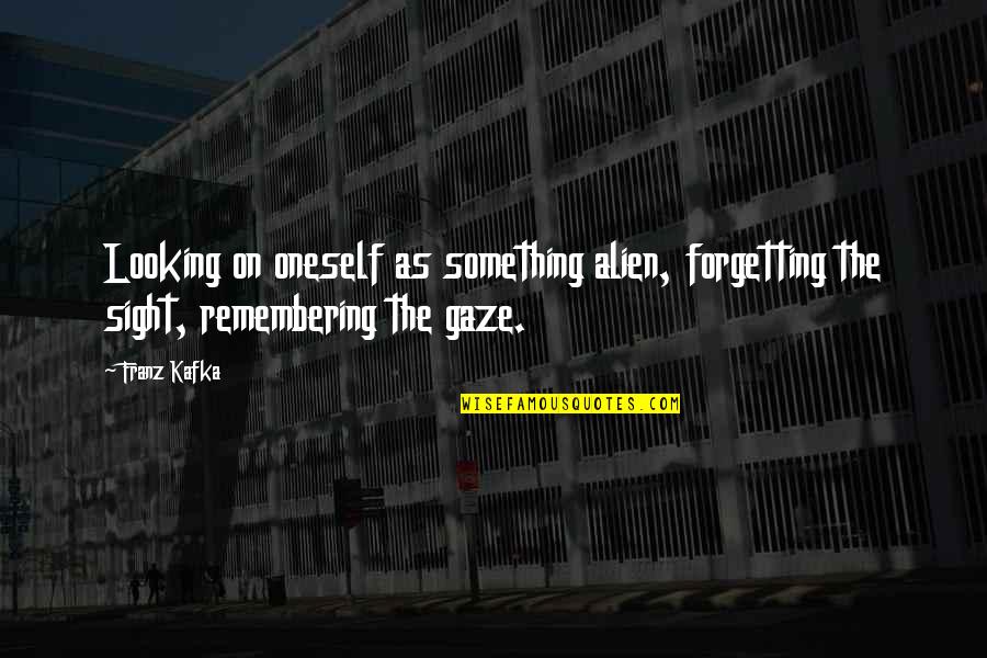 Top 100 Wisdom Quotes By Franz Kafka: Looking on oneself as something alien, forgetting the