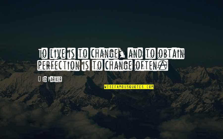 Top 15 Mother Teresa Quotes By Ed Parker: To live is to change, and to obtain