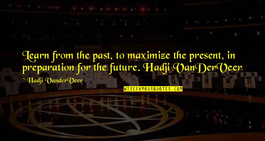 Top 20 Best Quotes By Hadji VanderVeer: Learn from the past, to maximize the present, Top 20 Best Quotes By Hadji VanderVeer: Learn from the past, to maximize the present,