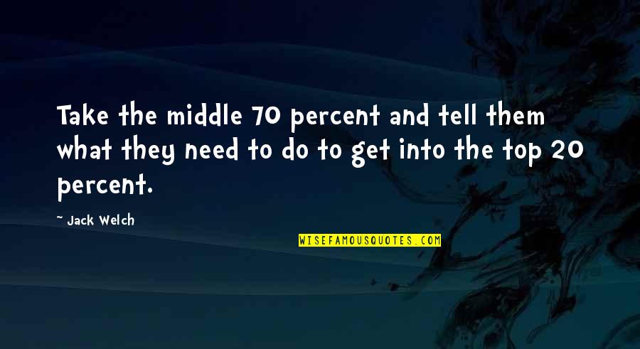 Top 20 Best Quotes By Jack Welch: Take the middle 70 percent and tell them Top 20 Best Quotes By Jack Welch: Take the middle 70 percent and tell them