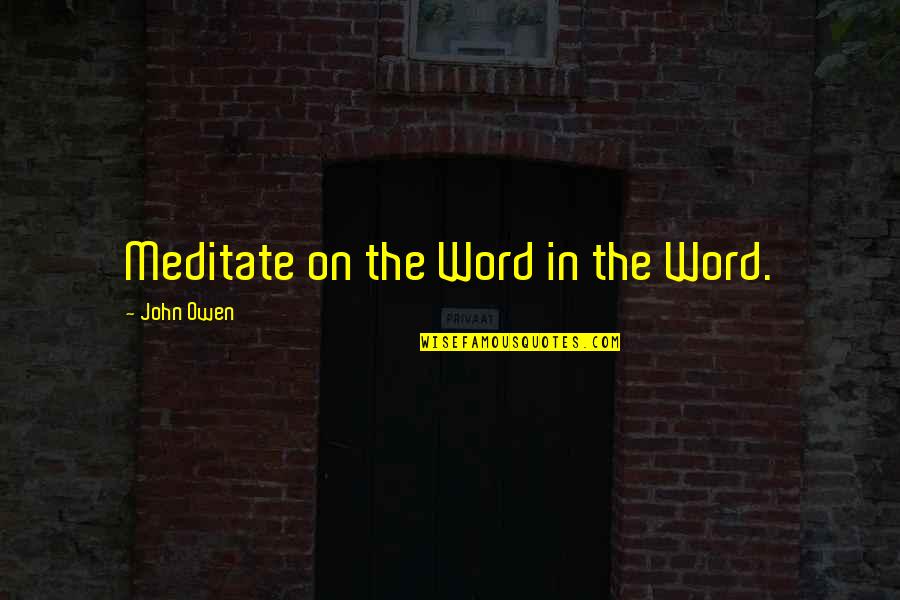 Top 20 Best Quotes By John Owen: Meditate on the Word in the Word. Top 20 Best Quotes By John Owen: Meditate on the Word in the Word.