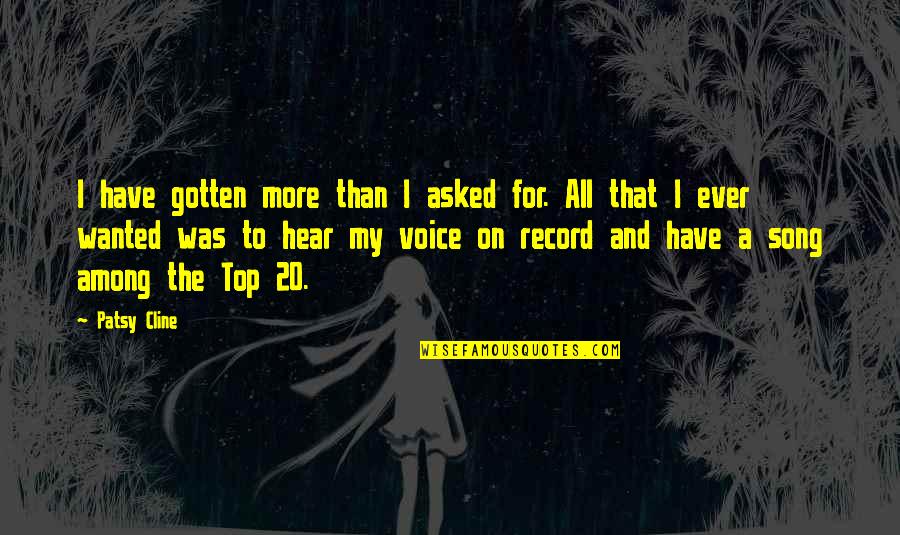 Top 20 Best Quotes By Patsy Cline: I have gotten more than I asked for. Top 20 Best Quotes By Patsy Cline: I have gotten more than I asked for.